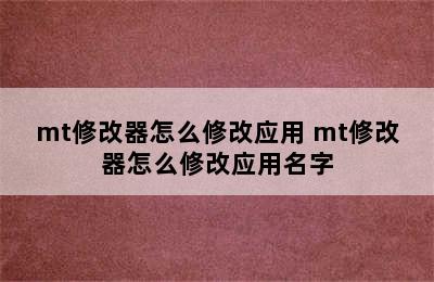 mt修改器怎么修改应用 mt修改器怎么修改应用名字